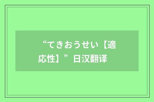 “てきおうせい【適応性】”日汉翻译