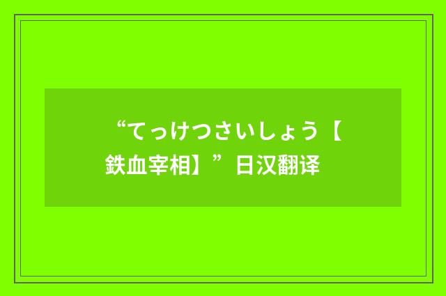 “てっけつさいしょう【鉄血宰相】”日汉翻译