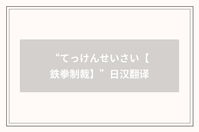 “てっけんせいさい【鉄拳制裁】”日汉翻译
