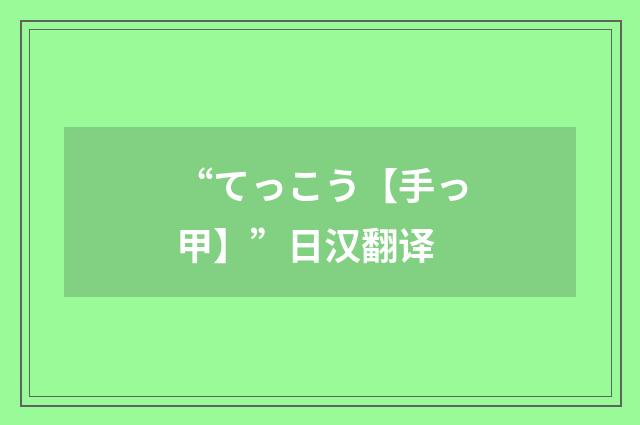 “てっこう【手っ甲】”日汉翻译
