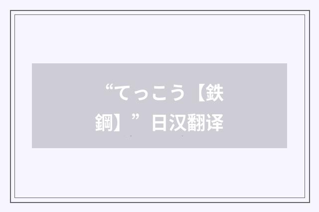 “てっこう【鉄鋼】”日汉翻译