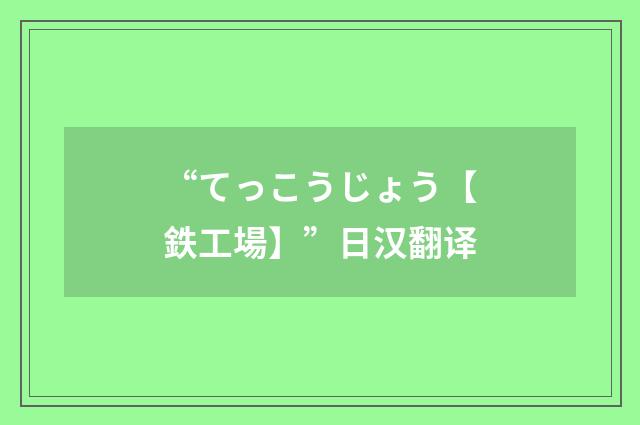 “てっこうじょう【鉄工場】”日汉翻译