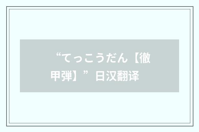 “てっこうだん【徹甲弾】”日汉翻译