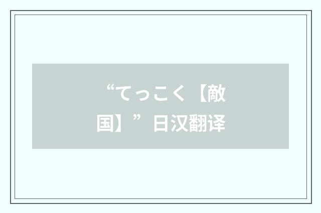 “てっこく【敵国】”日汉翻译