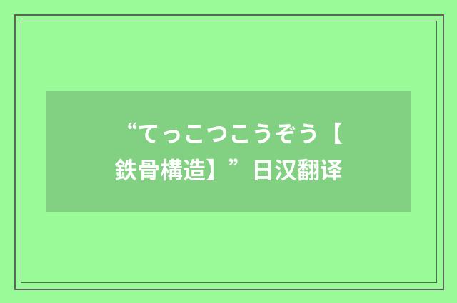 “てっこつこうぞう【鉄骨構造】”日汉翻译