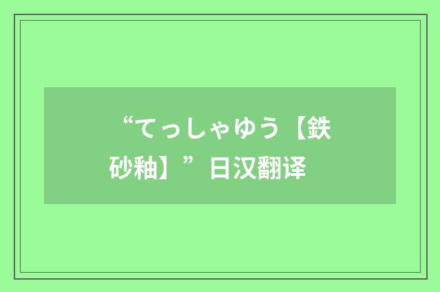 “てっしゃゆう【鉄砂釉】”日汉翻译