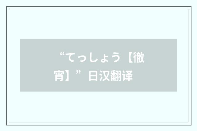 “てっしょう【徹宵】”日汉翻译