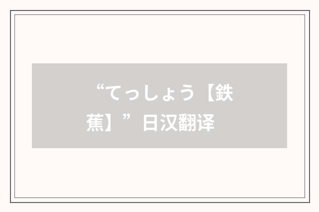 “てっしょう【鉄蕉】”日汉翻译