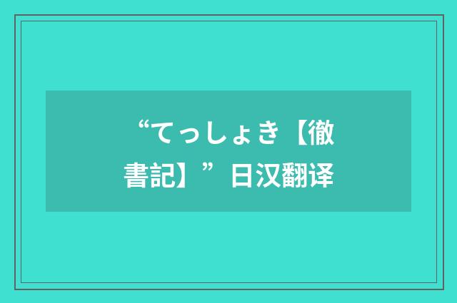 “てっしょき【徹書記】”日汉翻译