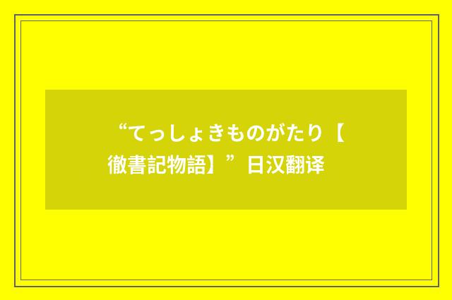 “てっしょきものがたり【徹書記物語】”日汉翻译