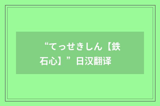“てっせきしん【鉄石心】”日汉翻译