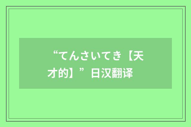 “てんさいてき【天才的】”日汉翻译