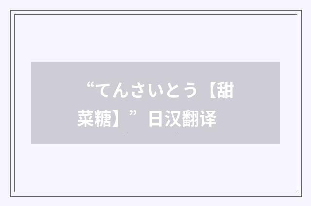 “てんさいとう【甜菜糖】”日汉翻译