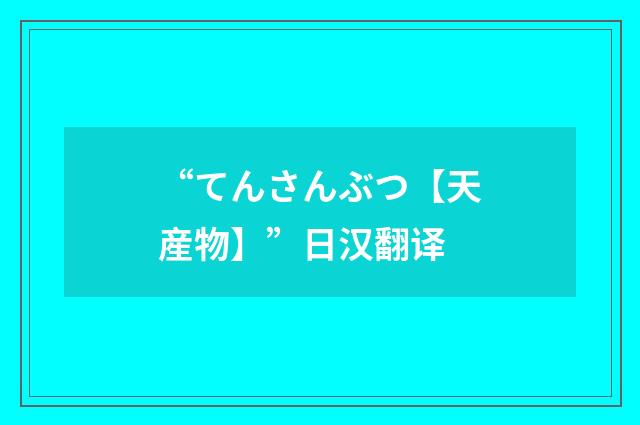“てんさんぶつ【天産物】”日汉翻译