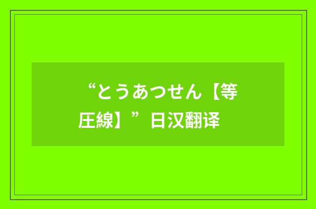 “とうあつせん【等圧線】”日汉翻译