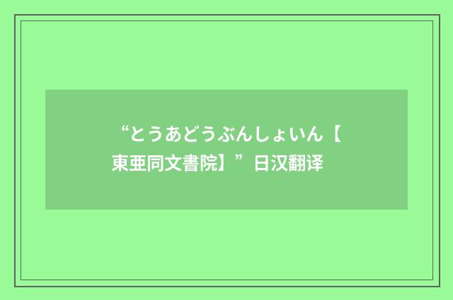 “とうあどうぶんしょいん【東亜同文書院】”日汉翻译