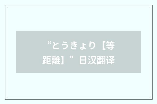 “とうきょり【等距離】”日汉翻译