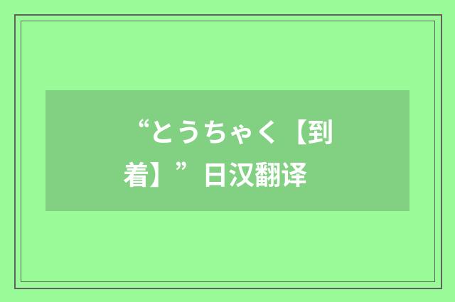 “とうちゃく【到着】”日汉翻译