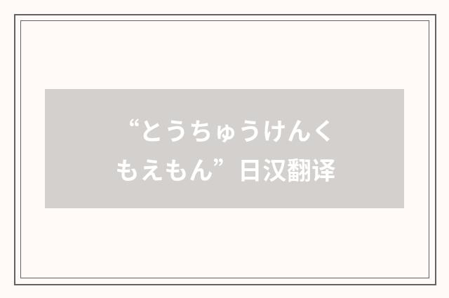 “とうちゅうけんくもえもん”日汉翻译