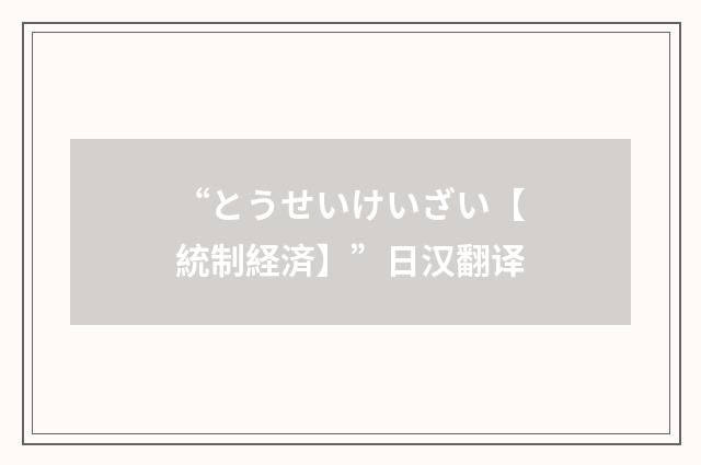 “とうせいけいざい【統制経済】”日汉翻译
