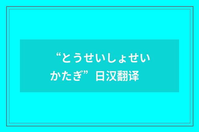 “とうせいしょせいかたぎ”日汉翻译