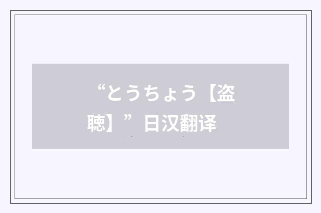 “とうちょう【盗聴】”日汉翻译