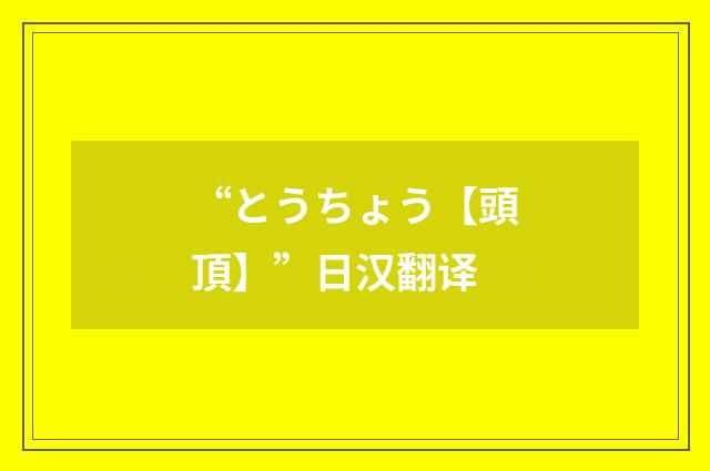 “とうちょう【頭頂】”日汉翻译