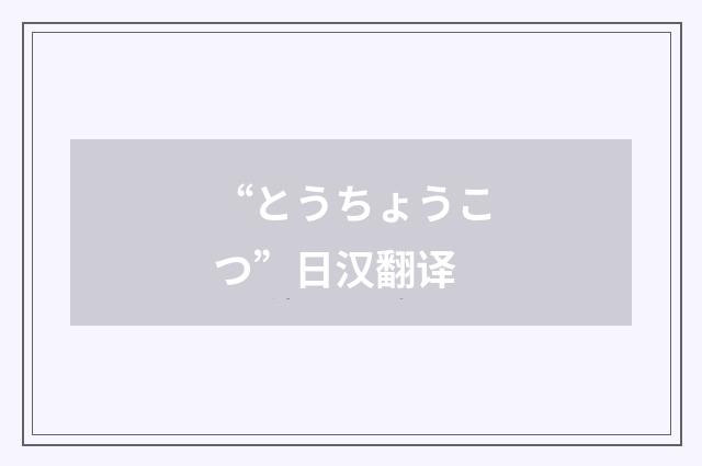 “とうちょうこつ”日汉翻译