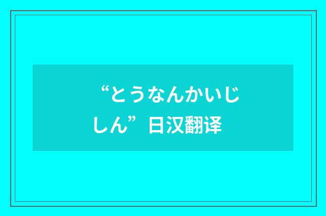 “とうなんかいじしん”日汉翻译
