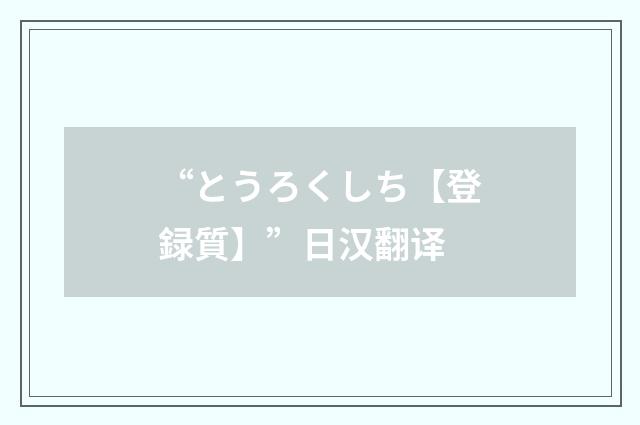 “とうろくしち【登録質】”日汉翻译