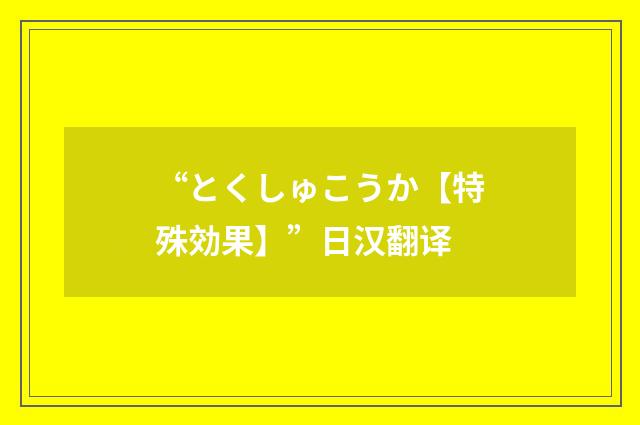 “とくしゅこうか【特殊効果】”日汉翻译
