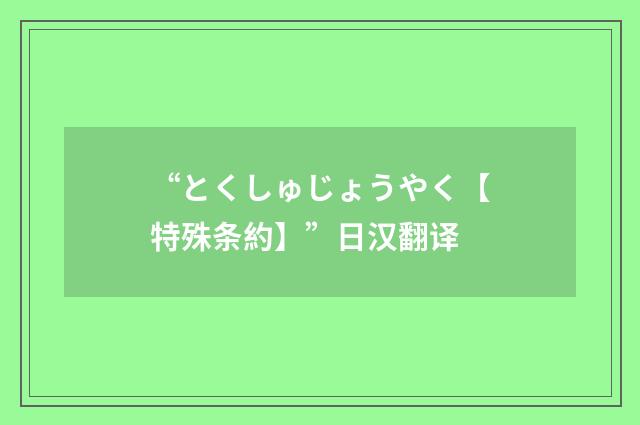 “とくしゅじょうやく【特殊条約】”日汉翻译