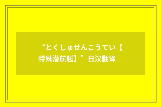 “とくしゅせんこうてい【特殊潜航艇】”日汉翻译