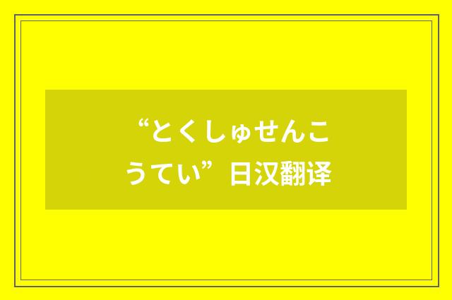 “とくしゅせんこうてい”日汉翻译
