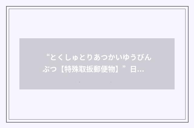 “とくしゅとりあつかいゆうびんぶつ【特殊取扳郵便物】”日汉翻译