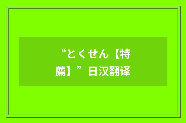 “とくせん【特薦】”日汉翻译
