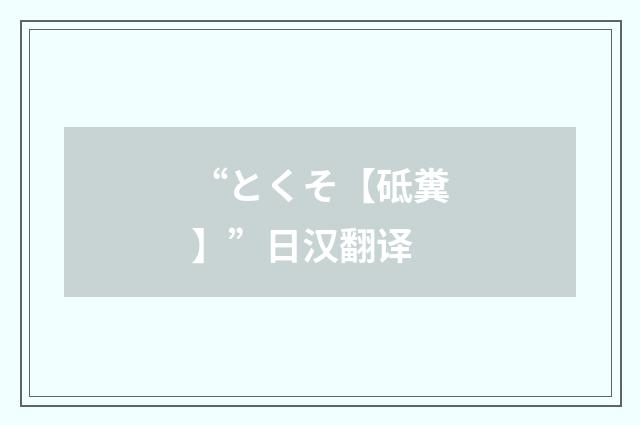 “とくそ【砥糞】”日汉翻译