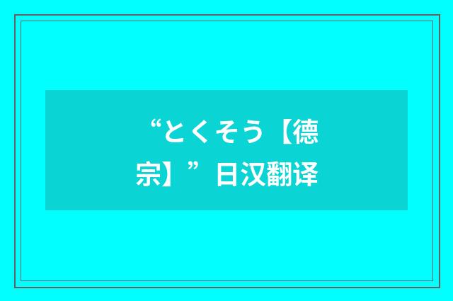 “とくそう【德宗】”日汉翻译