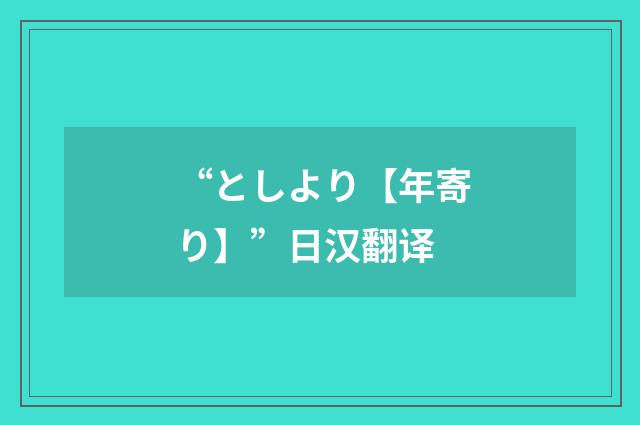 “としより【年寄り】”日汉翻译