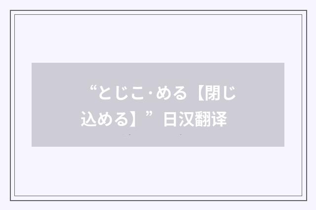 “とじこ·める【閉じ込める】”日汉翻译