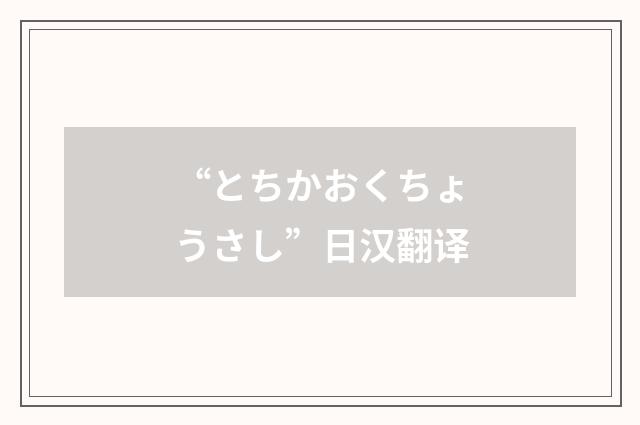 “とちかおくちょうさし”日汉翻译