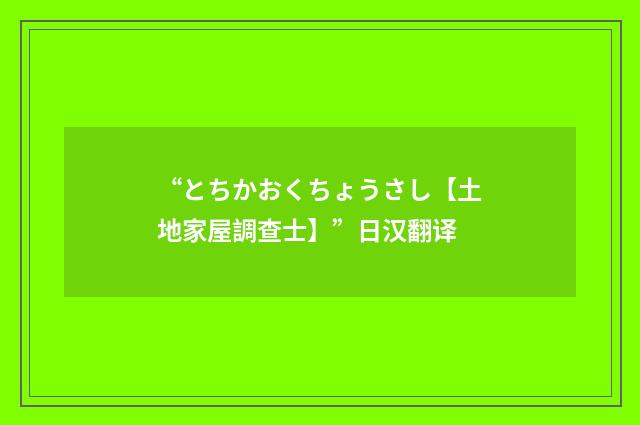 “とちかおくちょうさし【土地家屋調查士】”日汉翻译
