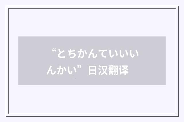 “とちかんていいいんかい”日汉翻译