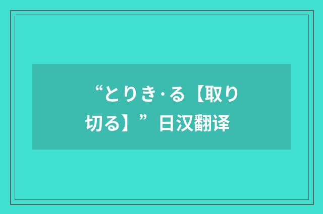 “とりき·る【取り切る】”日汉翻译