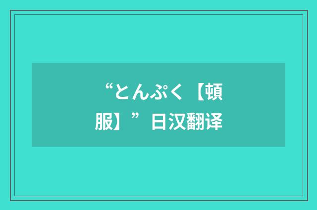 “とんぷく【頓服】”日汉翻译