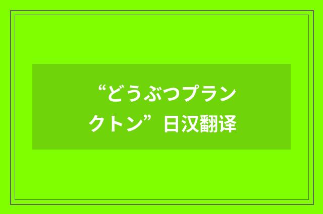 “どうぶつプランクトン”日汉翻译