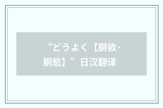 “どうよく【胴欲·胴慾】”日汉翻译
