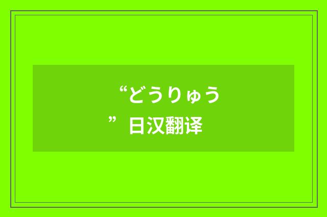 “どうりゅう”日汉翻译