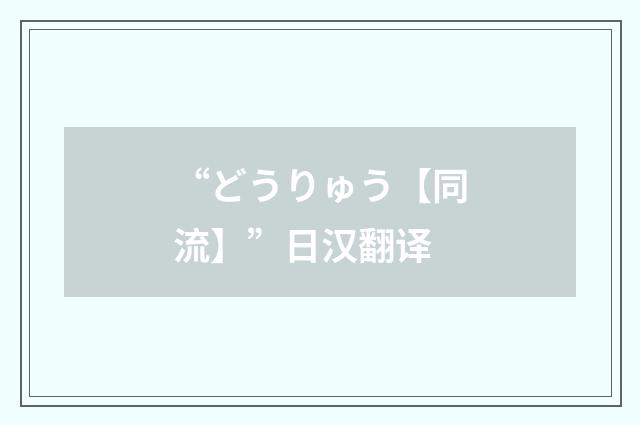 “どうりゅう【同流】”日汉翻译
