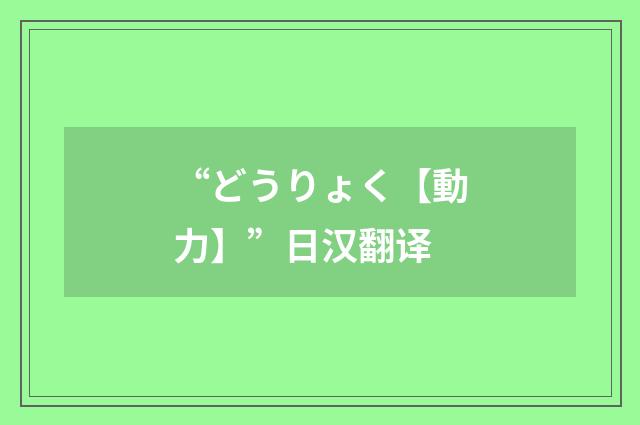 “どうりょく【動力】”日汉翻译